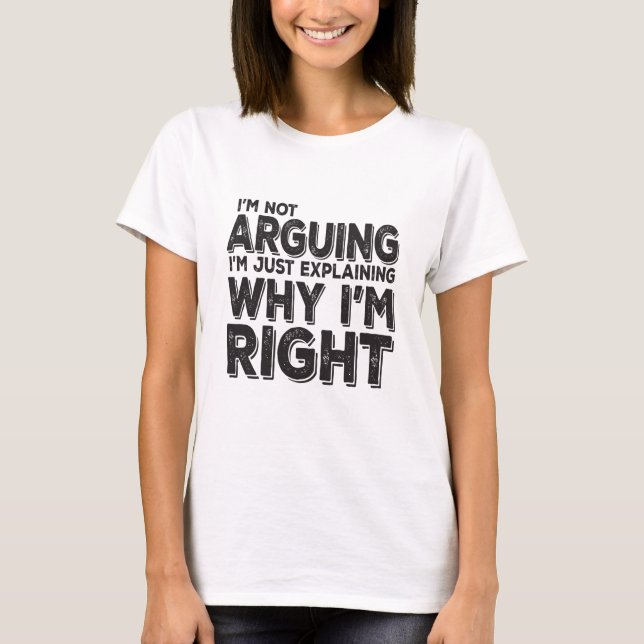 I'm Not Arguing I'm Just Explaining Why I'm Right T-Shirt (Front)