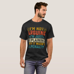 I'm Not Arguing I'm Just Explaining Why It Wasn't T-Shirt