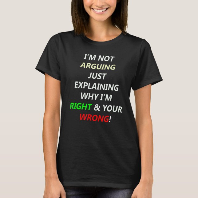 I'm Not Arguing Just Explaining Why I'm Right You' T-Shirt (Front)