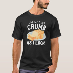 I'm Not As Crumb As I Look Baking bread funny brea T-Shirt