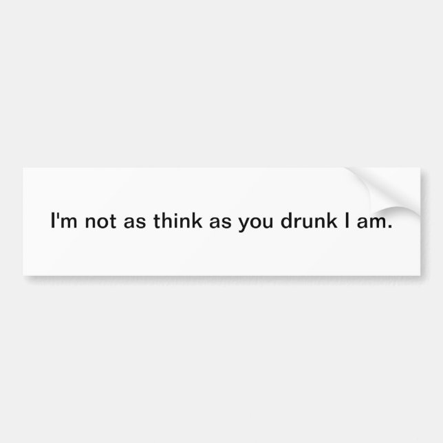 I'm not as think as you drunk I am bumper sticker (Front)