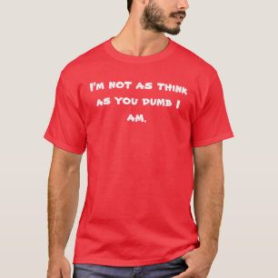 I'm not as think as you dumb I am. T-Shirt