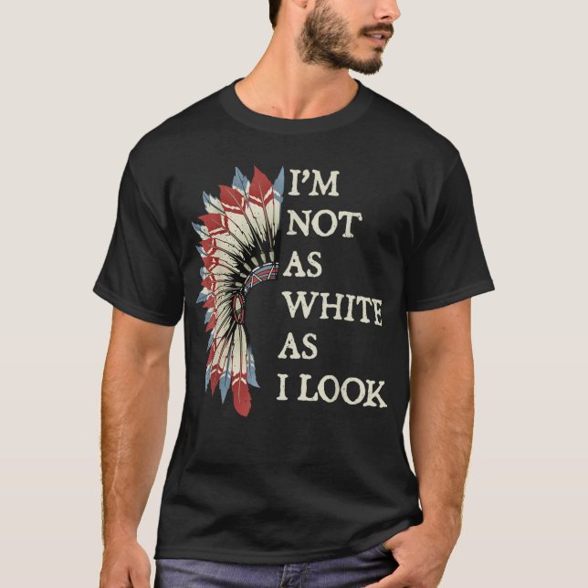 I'm Not As White As I Look Native American Indian  T-Shirt (Front)