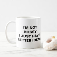 I'M NOT BOSSY I JUST HAVE BETTER IDEAS
