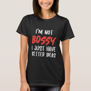 I'm Not Bossy I Just Have Better Ideas – Funny T-Shirt