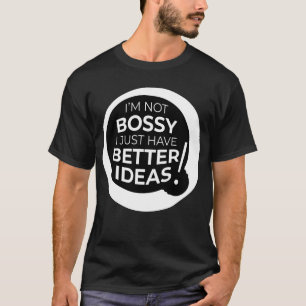 "I'm Not Bossy I Just Have Better Ideas" (v3) T-Shirt