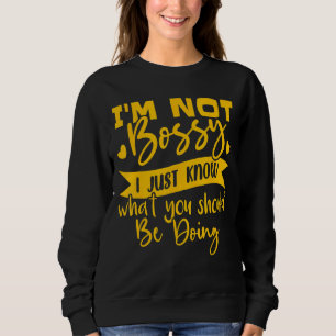 I'm Not Bossy I Just Know What You Should Be Doing Sweatshirt