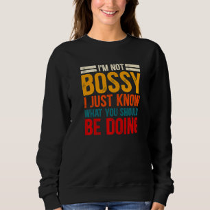 I'm Not Bossy I Just Know What You Should Be Doing Sweatshirt