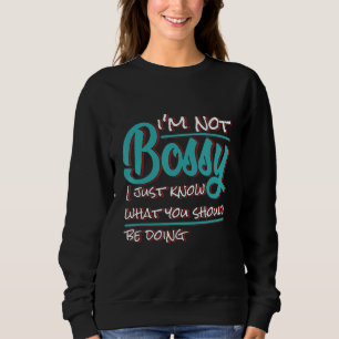 I'm Not Bossy I Just Know What You Should Be Doing Sweatshirt