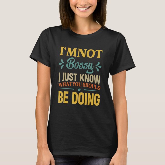 I'm Not Bossy I Just Know What You Should Be Doing T-Shirt (Front)