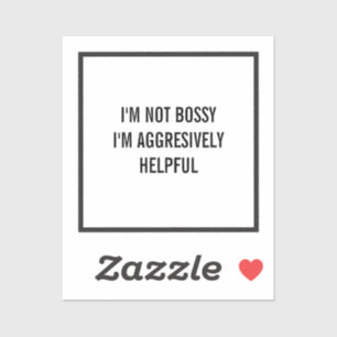 I'm Not Bossy I'm Aggresively Helpful