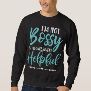 I'm Not Bossy I'm Aggressively Helpful I Am The Bo Sweatshirt