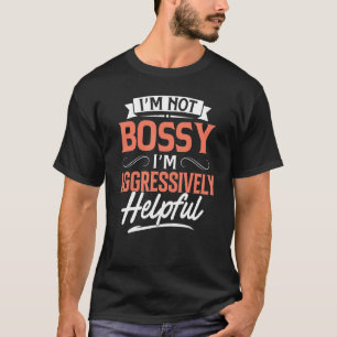 I'm Not Bossy I'm Aggressively Helpful Quote Sayi T-Shirt
