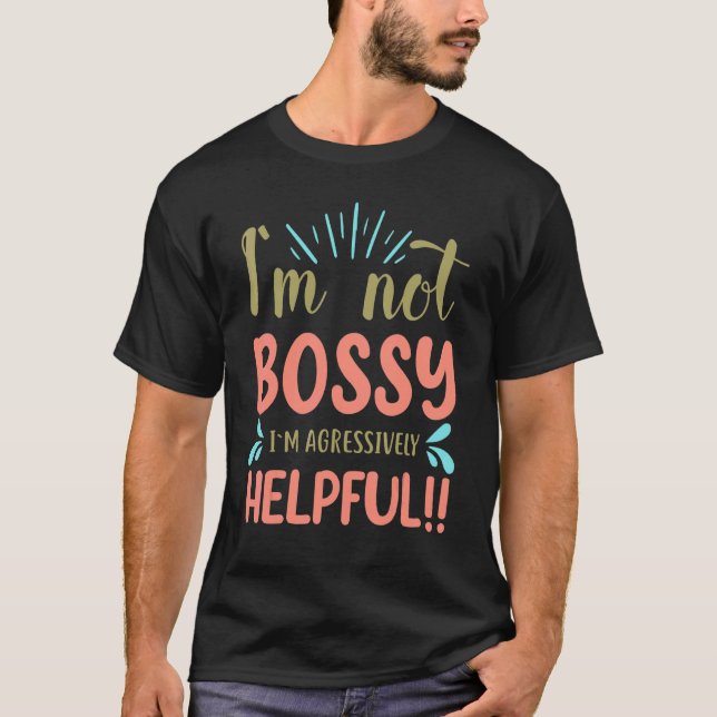 I'm Not Bossy I'm Aggressively Helpful  Saying T-Shirt (Front)