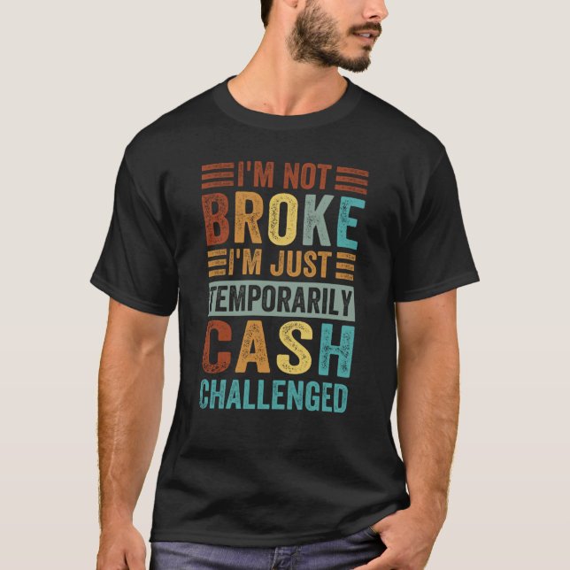 I'm Not Broke I'm Just Temporarily Cash Challenged T-Shirt (Front)