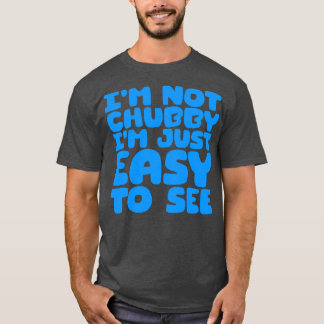 Im Not Chubby Im Just Easy To See 4 T-Shirt