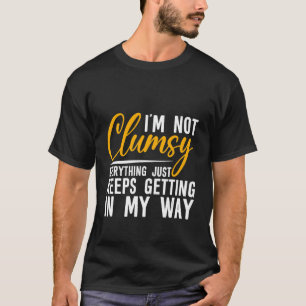 I'm Not Clumsy Everything Just Keeps Getting In My T-Shirt