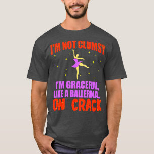 Im Not Clumsy Im Graceful Like A Ballerina On Crac T-Shirt