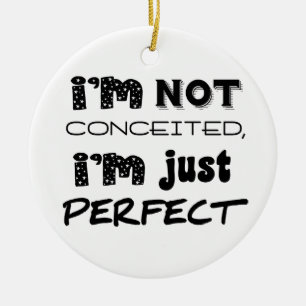 I'm Not Conceited, I'm Just Perfect Ceramic Ornament