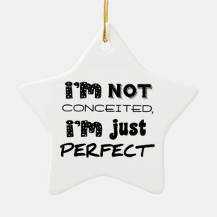 I'm Not Conceited, I'm Just Perfect Ceramic Ornament