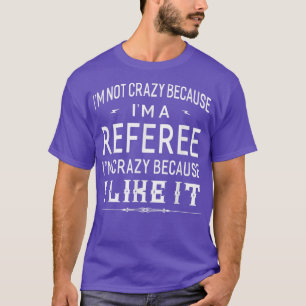 I'm Not Crazy Because I'm A Referee Funny Gift T-Shirt