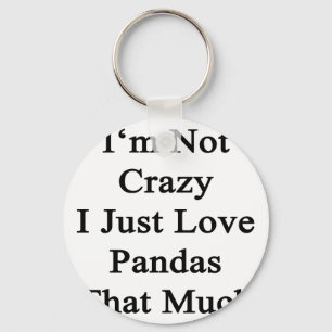 I'm Not Crazy I Just Love Pandas That Much Key Ring