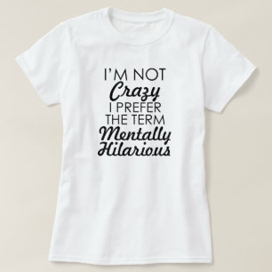 I'M NOT CRAZY I PREFER THE TERM MENTALLY HILARIOUS T-Shirt