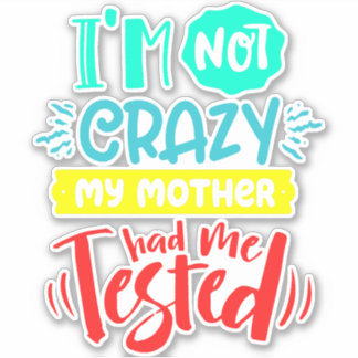 I'm Not Crazy My Mother Had Me Tested