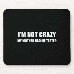 I'm Not Crazy My Mother Had Me Tested Quote  Mouse Pad