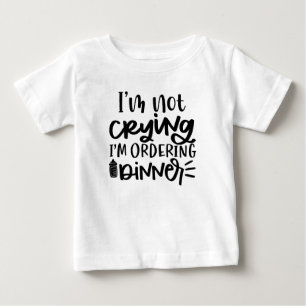 I'M NOT CRYING I'M ORDERING DINNER BABY T-Shirt