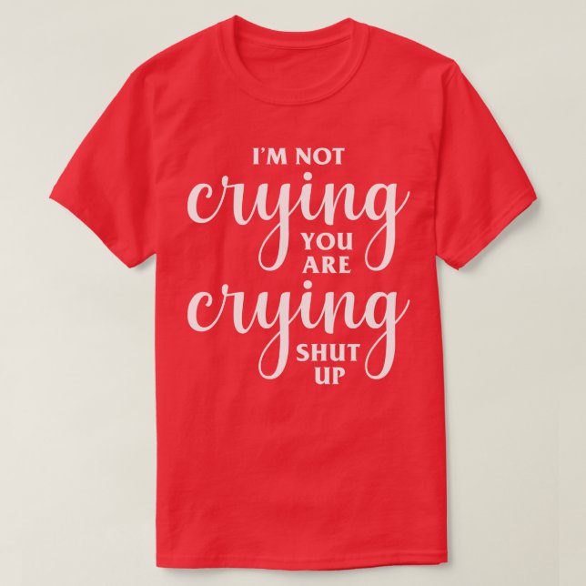 Im Not Crying Youre Crying T-Shirt (Design Front)