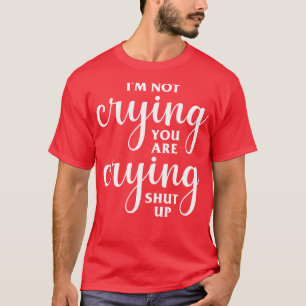 Im Not Crying Youre Crying T-Shirt