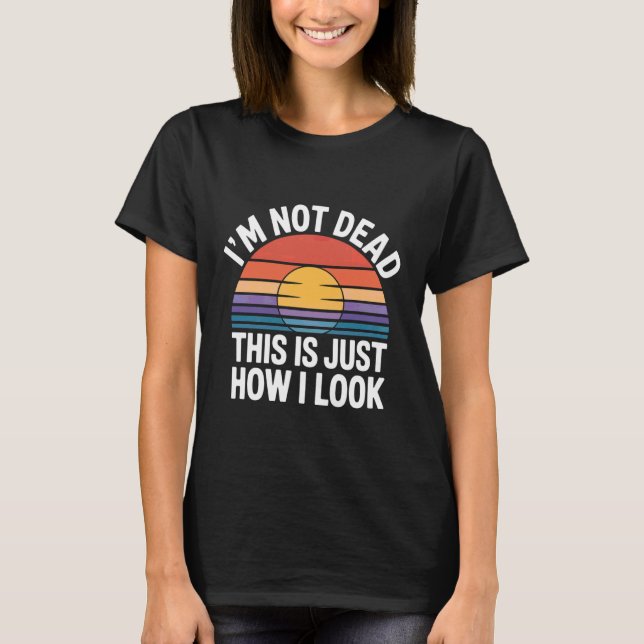 I'm Not Dead This Is Just How I Look Face Expressi T-Shirt (Front)