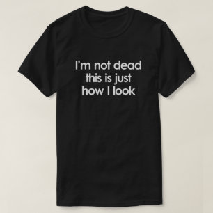 I'M NOT DEAD. THIS IS JUST HOW I LOOK T-Shirt