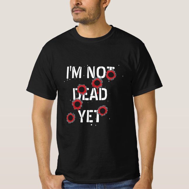 "I'm not dead yet" bloody bullet holes funny T-Shirt (Front)