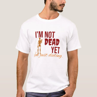 I'm not dead yet. I'm just dieting t-shirt