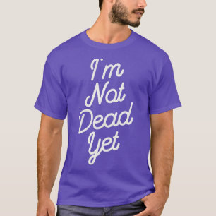 Im Not Dead Yet T-Shirt
