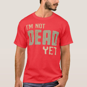 Im Not Dead Yet T-Shirt