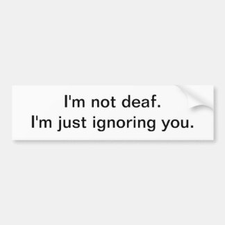 I'm not deaf - bumper sticker