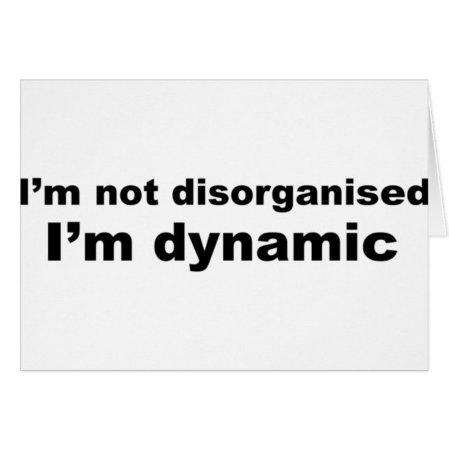 I'm not disorganised, I'm dynamic (Front Horizontal)