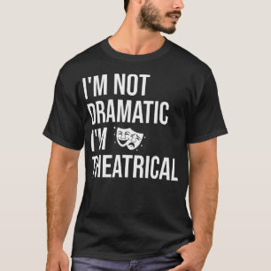 I'M Not Dramatic I'M Theatrical Theatre T-Shirt