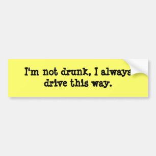 I'm not drunk, I always drive this way. Bumper Sticker