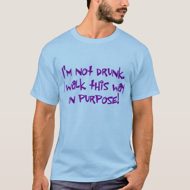 I'm not drunk.  I walk this way on purpose! T-Shirt (Front)