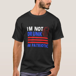 Im Not Drunk Im Patriotic Beer Drinking 4th Of Jul T-Shirt