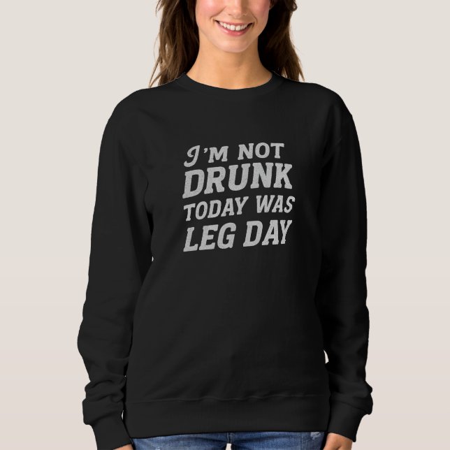 I'm not drunk today was leg day  sweatshirt (Front)