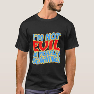 I'm Not Evil, I'm Morally Disadvantaged T-Shirt
