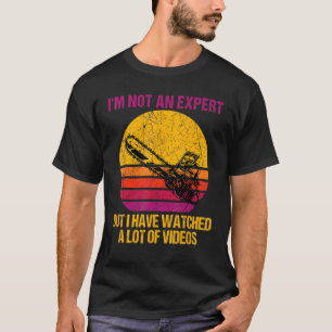 I'm Not Expert But I Have Watched A Lot Of Videos  T-Shirt