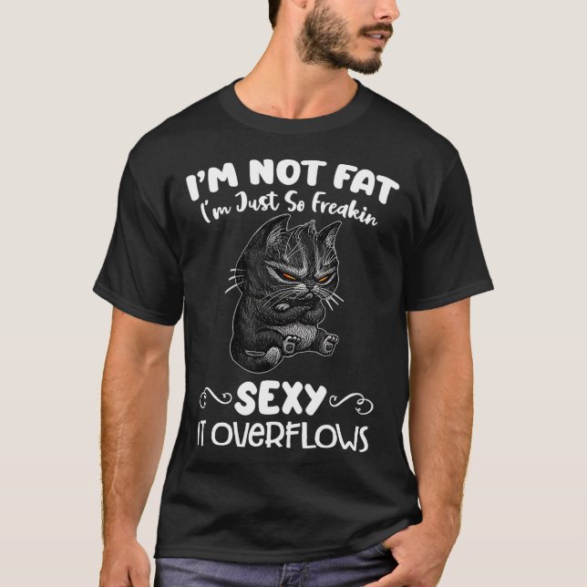 Im not fat Im just so freakin sexy it overflows T-Shirt (Front)