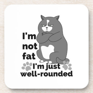 I'm not fat, I'm just well rounded.w Coaster