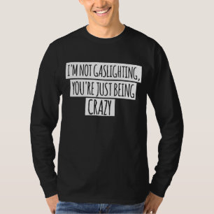 I'm Not Gaslighting You're Just Being Crazy Sarcas T-Shirt